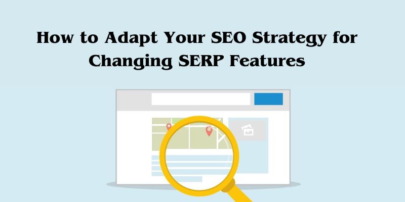 How to Adapt Your SEO Strategy for Changing SERP Features