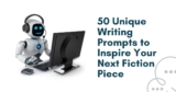 50 Unique Writing Prompts to Inspire Your Next Fiction Piece