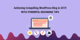 Achieving Compelling WordPress Blog in 2019 with Powerful Designing Tips