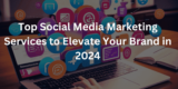 Top Social Media Marketing Services to Elevate Your Brand in 2024